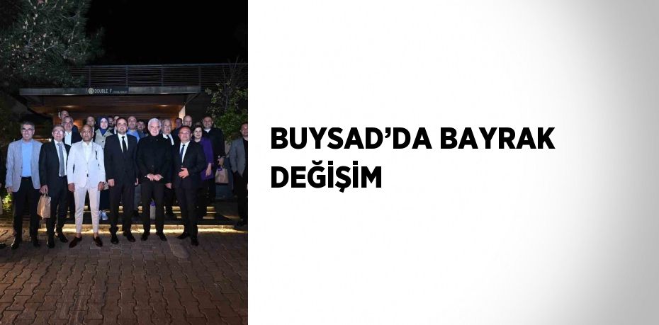 BUYSAD’DA BAYRAK DEĞİŞİM