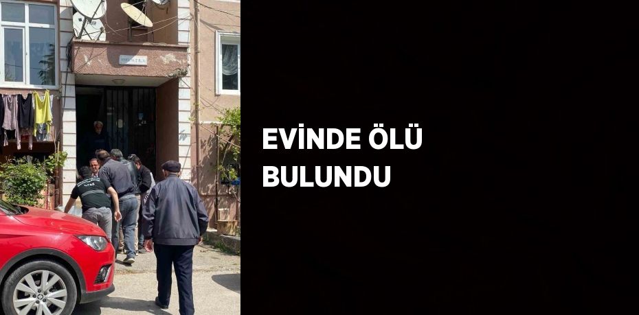 EVİNDE ÖLÜ BULUNDU