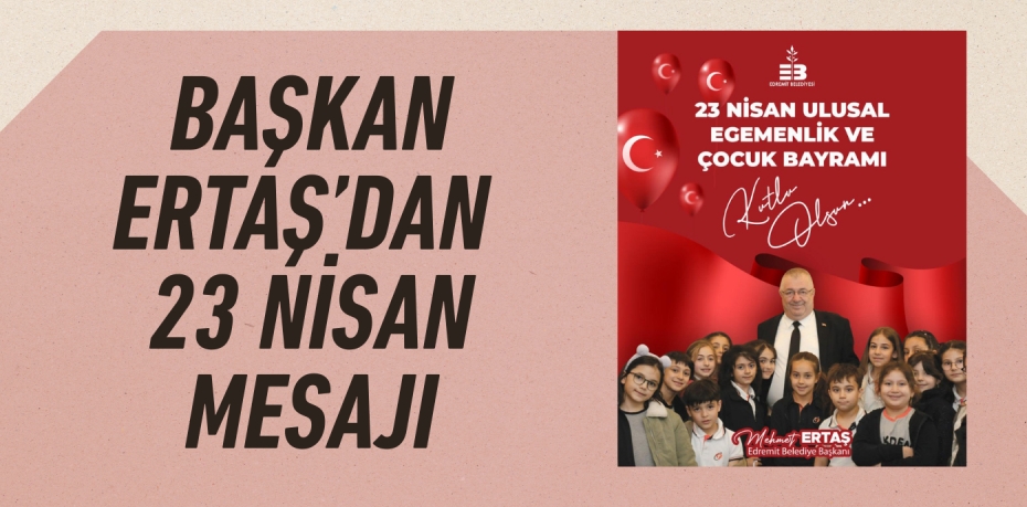 BAŞKAN ERTAŞ’DAN 23 NİSAN MESAJI