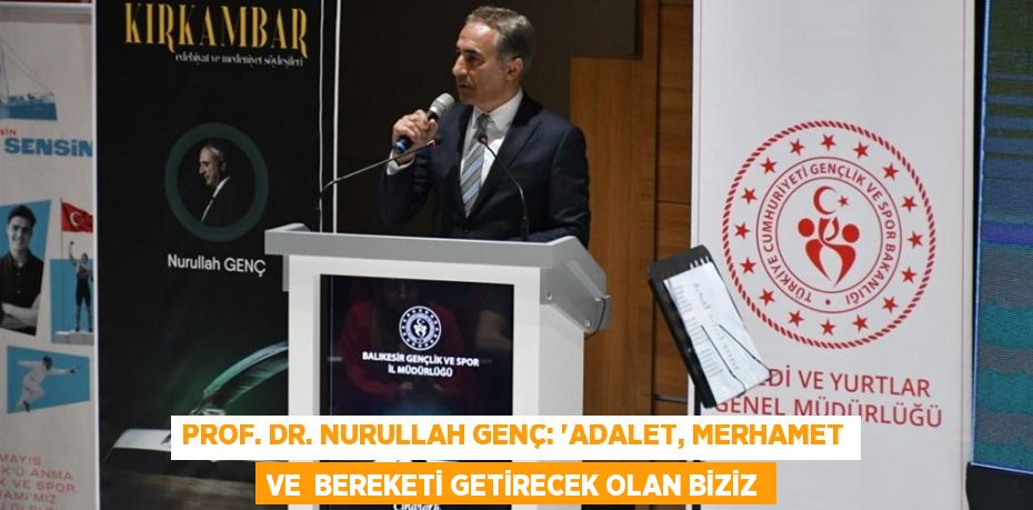 Prof. Dr. Nurullah Genç: “ADALET, MERHAMET VE  BEREKETİ GETİRECEK OLAN BİZİZ