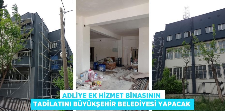 ADLİYE EK HİZMET BİNASININ TADİLATINI BÜYÜKŞEHİR BELEDİYESİ YAPACAK