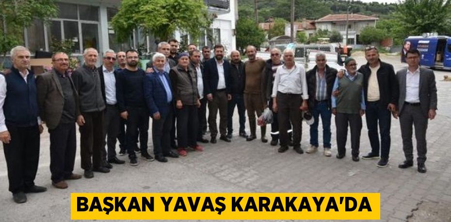 BAŞKAN YAVAŞ KARAKAYA’DA