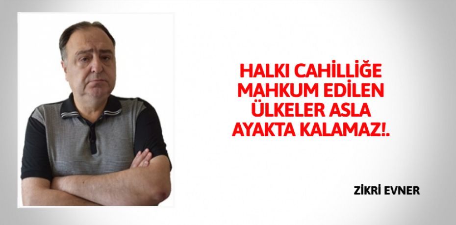 HALKI CAHİLLİĞE MAHKUM EDİLEN  ÜLKELER ASLA AYAKTA KALAMAZ!.