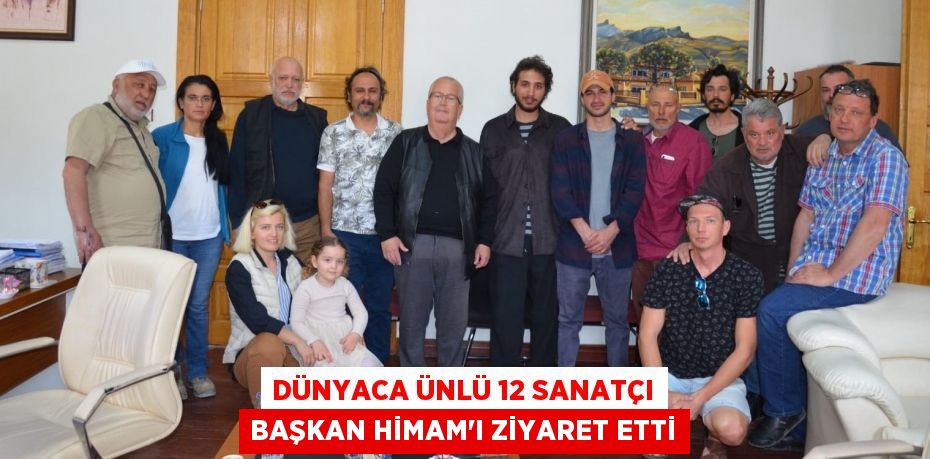 DÜNYACA ÜNLÜ 12 SANATÇI BAŞKAN HİMAM’I ZİYARET ETTİ