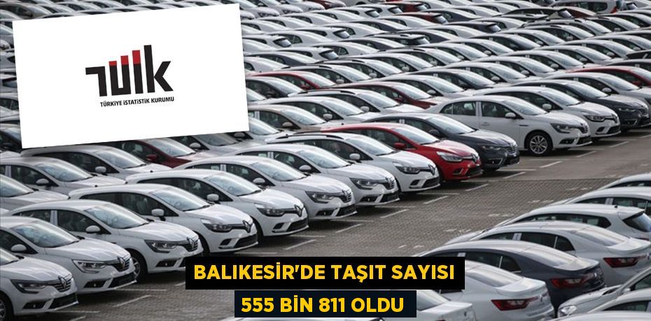 BALIKESİR’DE TAŞIT SAYISI 555 BİN 811 OLDU