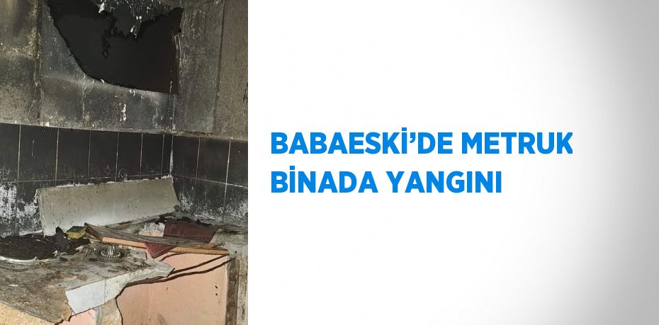 BABAESKİ’DE METRUK BİNADA YANGINI