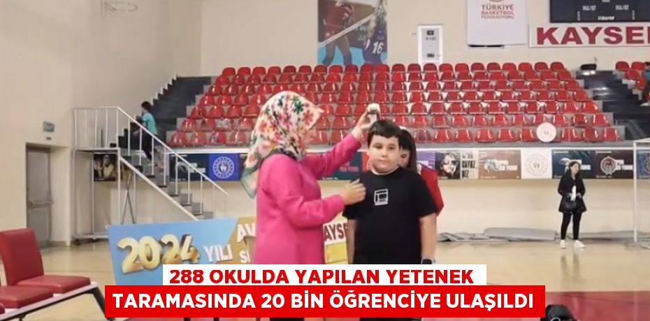 288 OKULDA YAPILAN YETENEK TARAMASINDA 20 BİN ÖĞRENCİYE ULAŞILDI