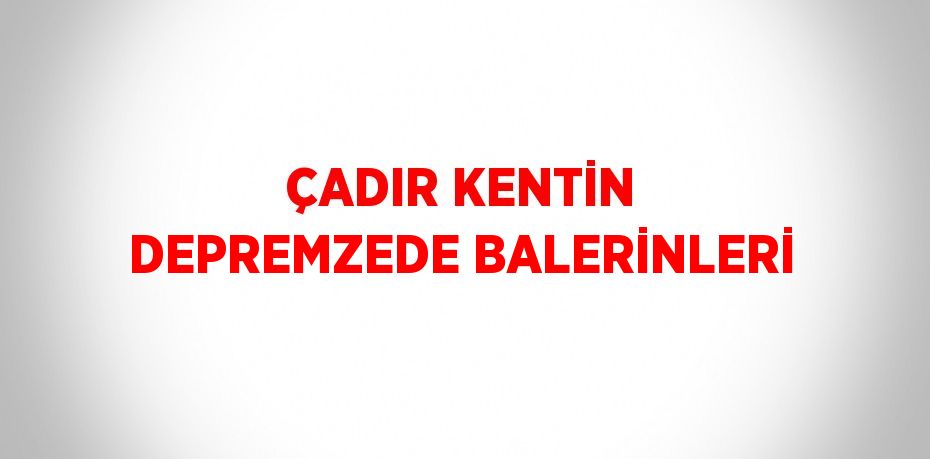 ÇADIR KENTİN DEPREMZEDE BALERİNLERİ