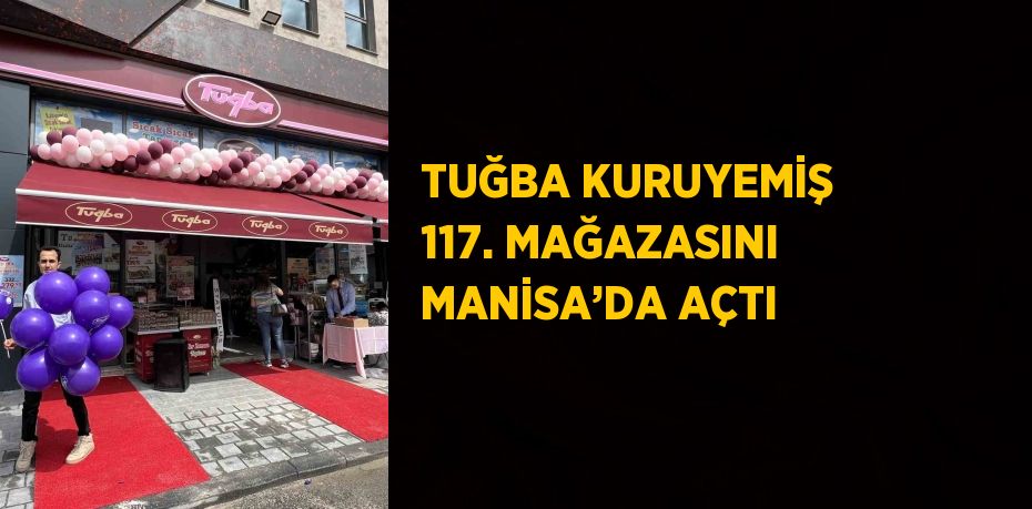 TUĞBA KURUYEMİŞ 117. MAĞAZASINI MANİSA’DA AÇTI