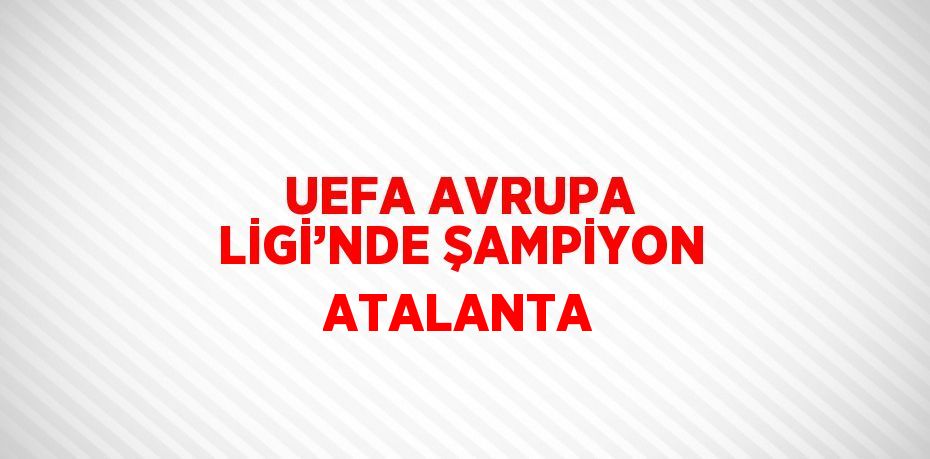 UEFA AVRUPA LİGİ’NDE ŞAMPİYON ATALANTA