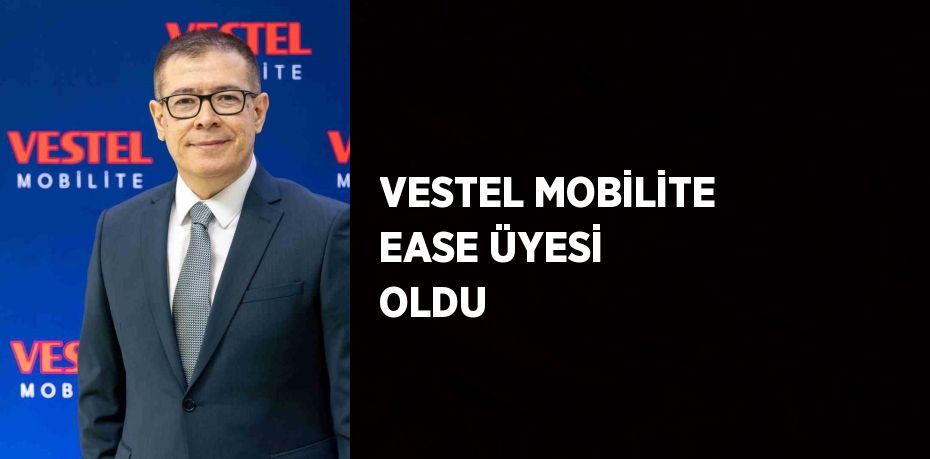 VESTEL MOBİLİTE EASE ÜYESİ OLDU