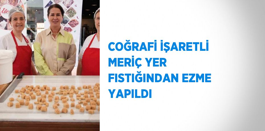 COĞRAFİ İŞARETLİ MERİÇ YER FISTIĞINDAN EZME YAPILDI