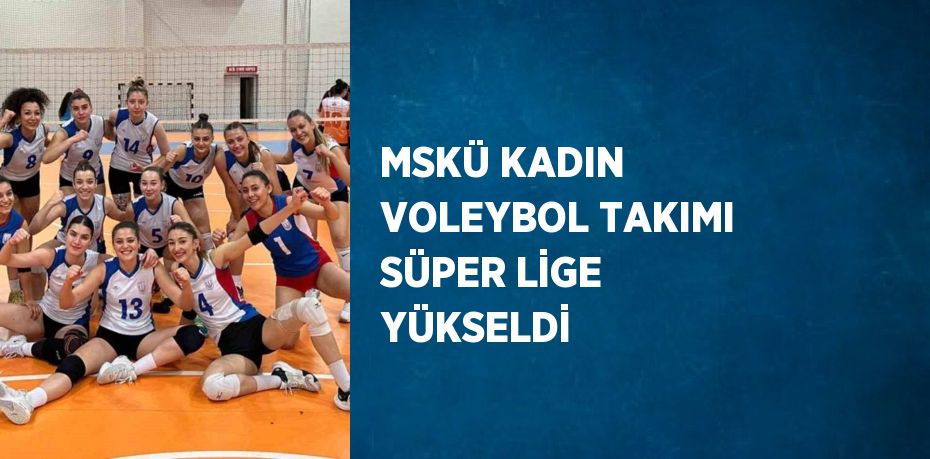 MSKÜ KADIN VOLEYBOL TAKIMI SÜPER LİGE YÜKSELDİ