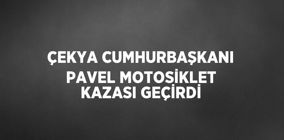 ÇEKYA CUMHURBAŞKANI PAVEL MOTOSİKLET KAZASI GEÇİRDİ