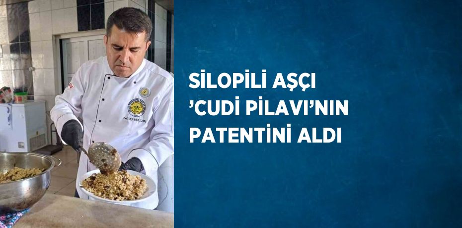 SİLOPİLİ AŞÇI ’CUDİ PİLAVI’NIN PATENTİNİ ALDI