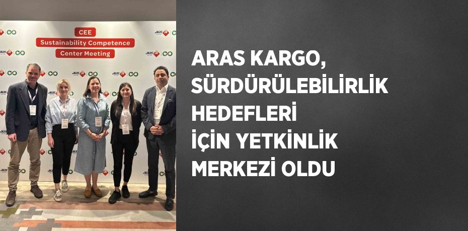 ARAS KARGO, SÜRDÜRÜLEBİLİRLİK HEDEFLERİ İÇİN YETKİNLİK MERKEZİ OLDU