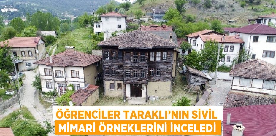 ÖĞRENCİLER TARAKLI’NIN SİVİL MİMARİ ÖRNEKLERİNİ İNCELEDİ