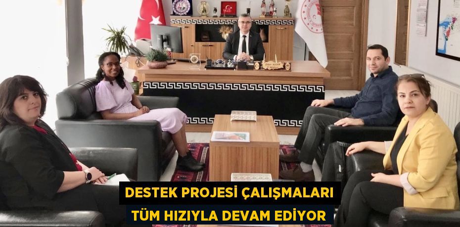 DESTEK PROJESİ ÇALIŞMALARI TÜM HIZIYLA DEVAM EDİYOR