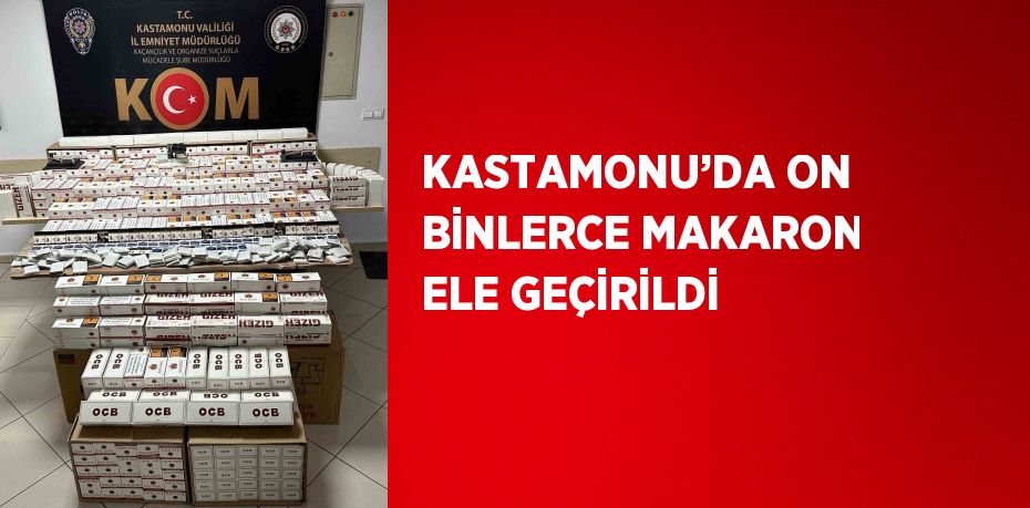 KASTAMONU’DA ON BİNLERCE MAKARON ELE GEÇİRİLDİ