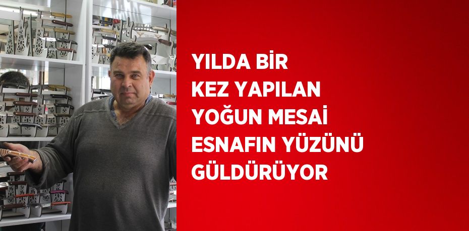 YILDA BİR KEZ YAPILAN YOĞUN MESAİ ESNAFIN YÜZÜNÜ GÜLDÜRÜYOR