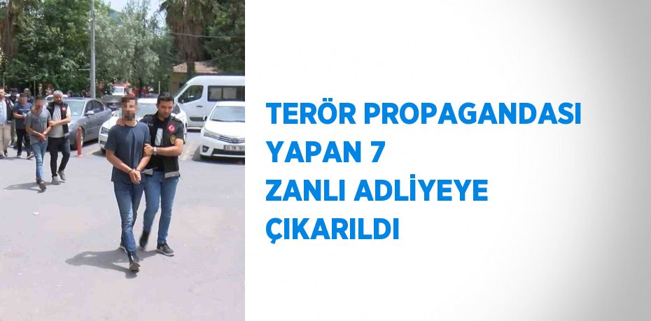 TERÖR PROPAGANDASI YAPAN 7 ZANLI ADLİYEYE ÇIKARILDI