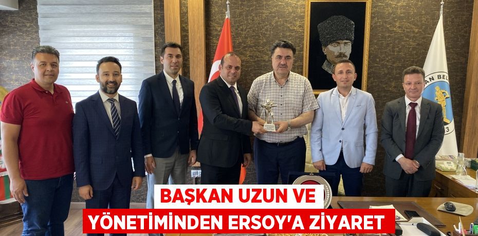 BAŞKAN UZUN VE YÖNETİMİNDEN ERSOY’A ZİYARET