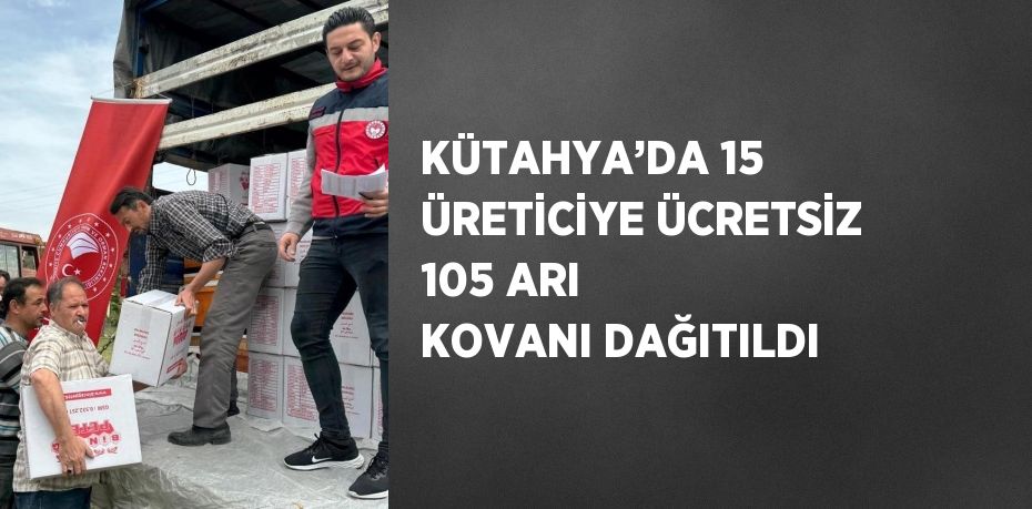 KÜTAHYA’DA 15 ÜRETİCİYE ÜCRETSİZ 105 ARI KOVANI DAĞITILDI