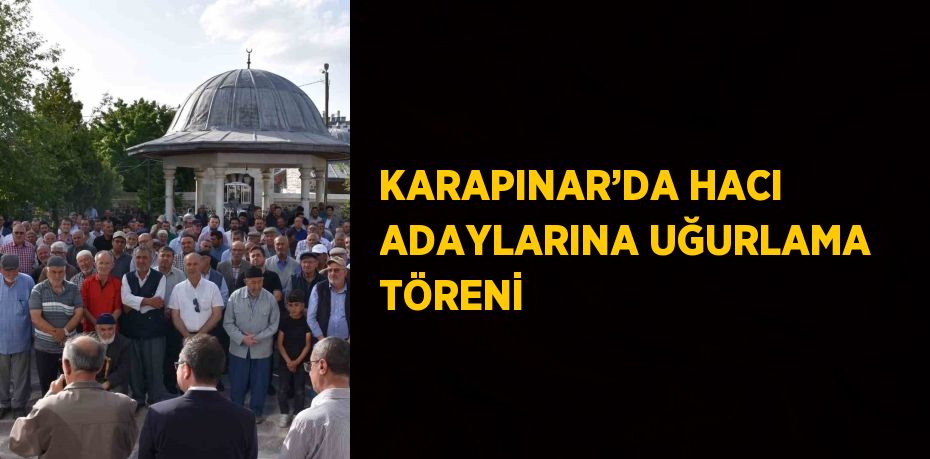 KARAPINAR’DA HACI ADAYLARINA UĞURLAMA TÖRENİ