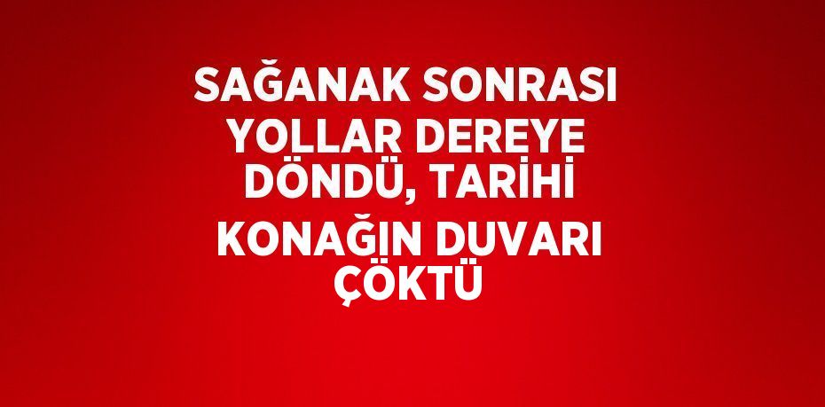 SAĞANAK SONRASI YOLLAR DEREYE DÖNDÜ, TARİHİ KONAĞIN DUVARI ÇÖKTÜ