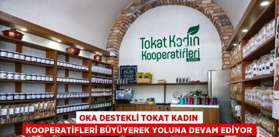 OKA DESTEKLİ TOKAT KADIN KOOPERATİFLERİ BÜYÜYEREK YOLUNA DEVAM EDİYOR