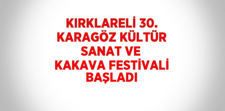 KIRKLARELİ 30. KARAGÖZ KÜLTÜR SANAT VE KAKAVA FESTİVALİ BAŞLADI