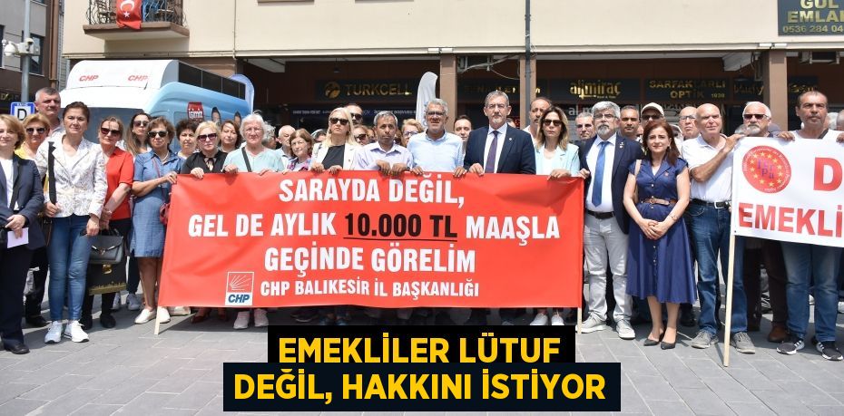 EMEKLİLER LÜTUF DEĞİL, HAKKINI İSTİYOR