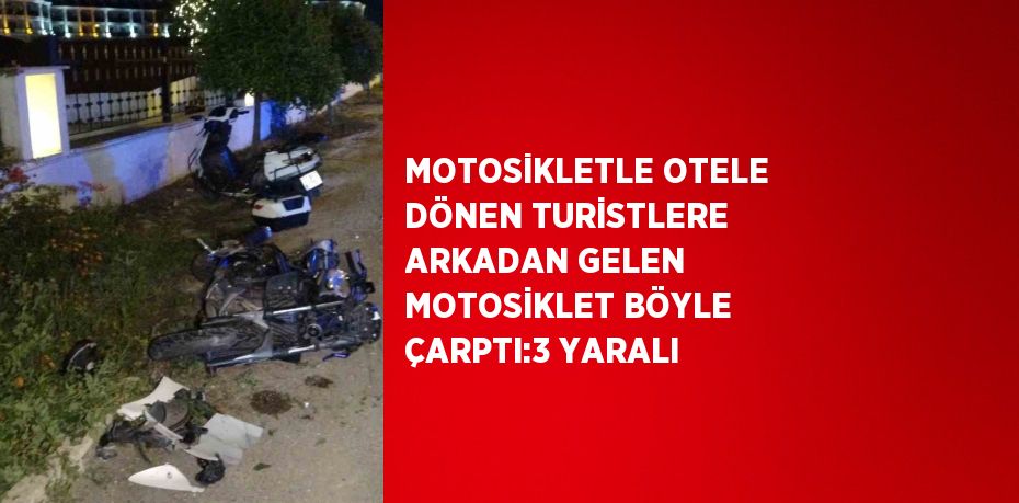 MOTOSİKLETLE OTELE DÖNEN TURİSTLERE ARKADAN GELEN MOTOSİKLET BÖYLE ÇARPTI:3 YARALI