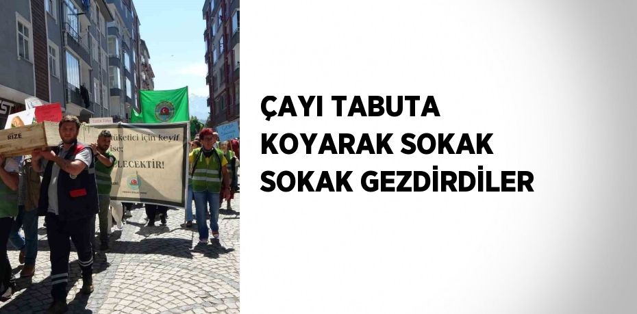 ÇAYI TABUTA KOYARAK SOKAK SOKAK GEZDİRDİLER