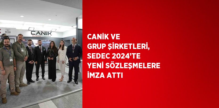 CANİK VE GRUP ŞİRKETLERİ, SEDEC 2024’TE YENİ SÖZLEŞMELERE İMZA ATTI