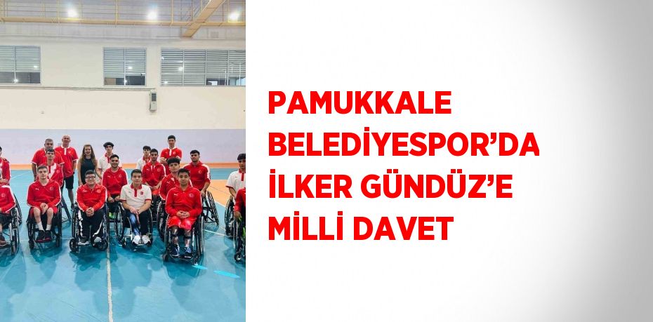 PAMUKKALE BELEDİYESPOR’DA İLKER GÜNDÜZ’E MİLLİ DAVET