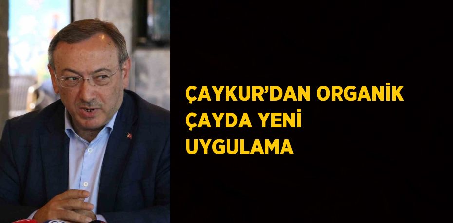 ÇAYKUR’DAN ORGANİK ÇAYDA YENİ UYGULAMA