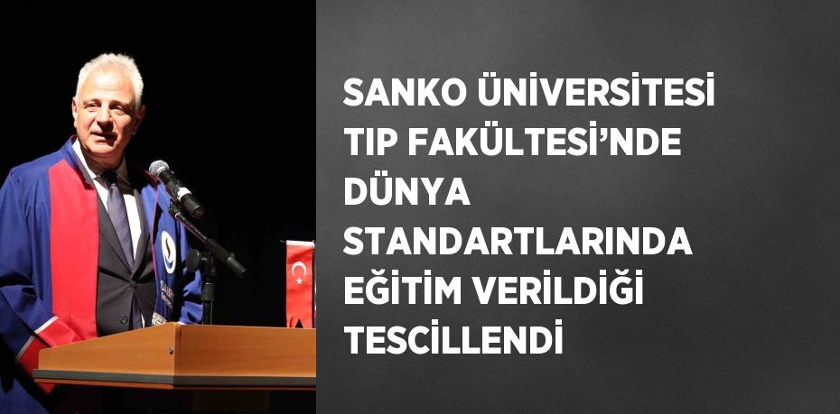 SANKO ÜNİVERSİTESİ TIP FAKÜLTESİ’NDE DÜNYA STANDARTLARINDA EĞİTİM VERİLDİĞİ TESCİLLENDİ