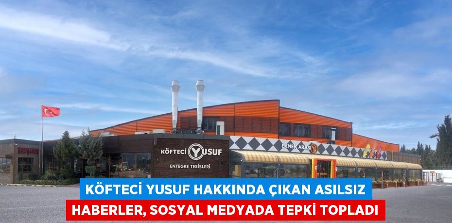 KÖFTECİ YUSUF HAKKINDA ÇIKAN ASILSIZ HABERLER, SOSYAL MEDYADA TEPKİ TOPLADI