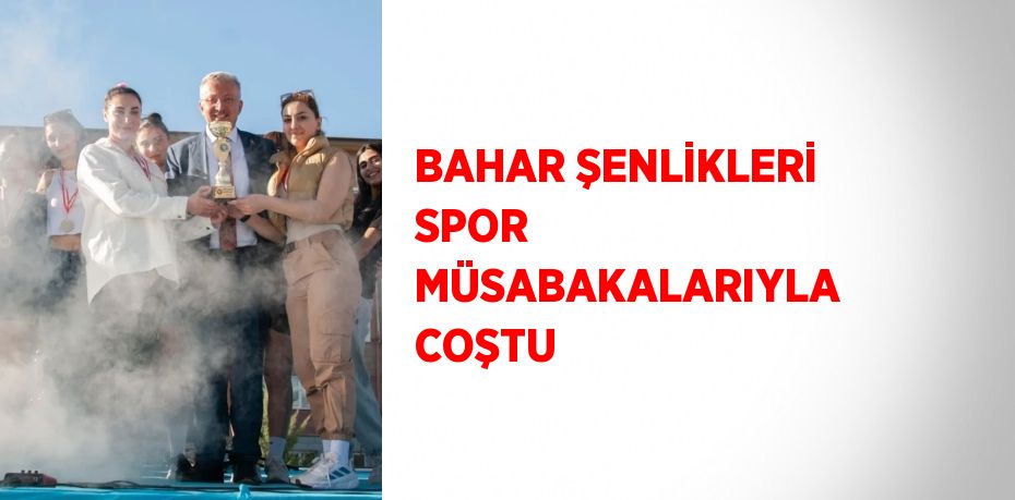 BAHAR ŞENLİKLERİ SPOR MÜSABAKALARIYLA COŞTU