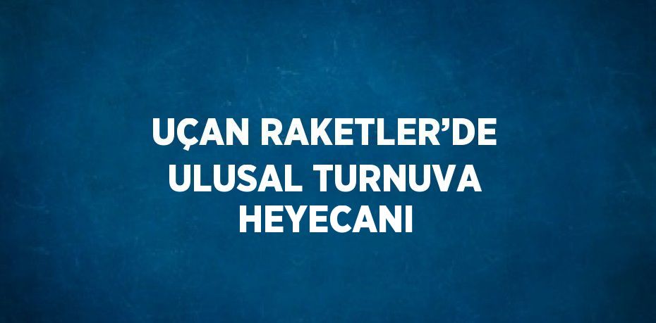 UÇAN RAKETLER’DE ULUSAL TURNUVA HEYECANI