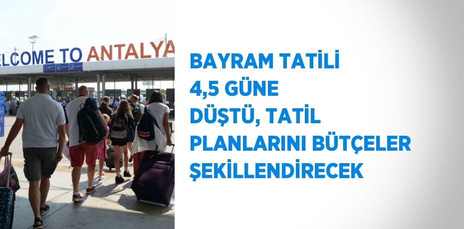 BAYRAM TATİLİ 4,5 GÜNE DÜŞTÜ, TATİL PLANLARINI BÜTÇELER ŞEKİLLENDİRECEK