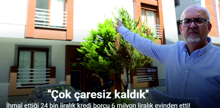 İhmal ettiği 24 bin liralık kredi borcu 6 milyon liralık evinden etti