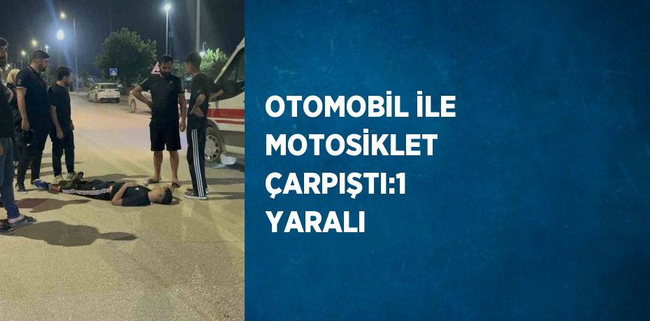 OTOMOBİL İLE MOTOSİKLET ÇARPIŞTI:1 YARALI