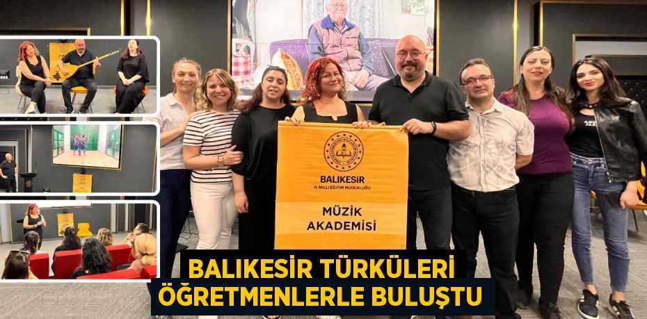 BALIKESİR TÜRKÜLERİ ÖĞRETMENLERLE BULUŞTU
