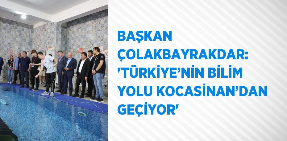 BAŞKAN ÇOLAKBAYRAKDAR: 'TÜRKİYE’NİN BİLİM YOLU KOCASİNAN’DAN GEÇİYOR'