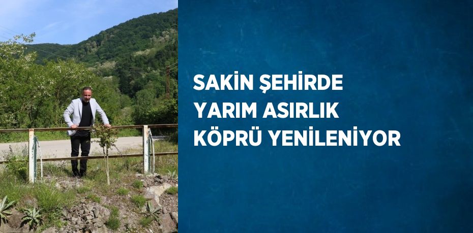 SAKİN ŞEHİRDE YARIM ASIRLIK KÖPRÜ YENİLENİYOR