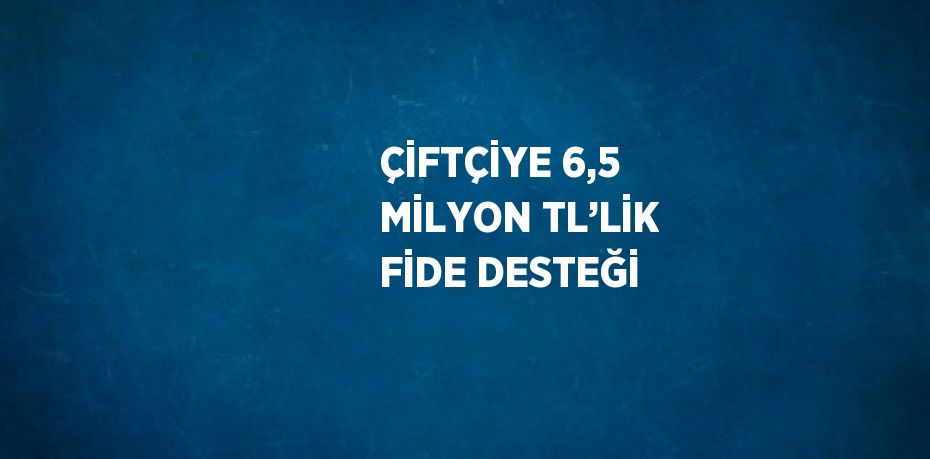 ÇİFTÇİYE 6,5 MİLYON TL’LİK FİDE DESTEĞİ