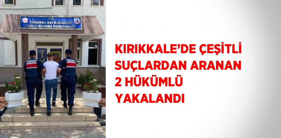 KIRIKKALE’DE ÇEŞİTLİ SUÇLARDAN ARANAN 2 HÜKÜMLÜ YAKALANDI