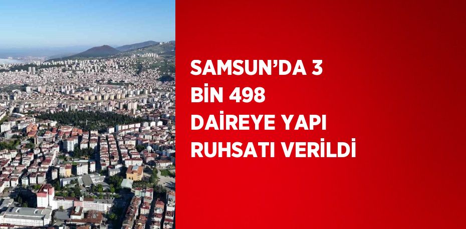 SAMSUN’DA 3 BİN 498 DAİREYE YAPI RUHSATI VERİLDİ